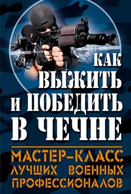 Книга "Как выжить и победить в Чечне. Мастер-класс лучших военных профессионалов"