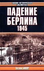 Книга "Падение Берлина 1945" Энтони Бивор (Серия: Военно-историческая библиотека ВИБ)