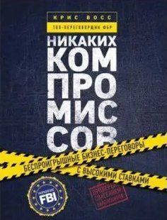 (рос.) Книга "Никаких компромиссов. Беспроигрышные переговоры с экстремально высокими ставками. От топ-переговорщика ФБР" Крис Восс