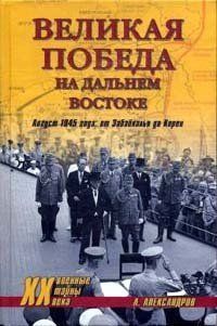 (рос.)&nbsp;Книга "Великая победа на Дальнем Востоке. Август 1945 года: от Забайкалья до Кореи" Александров А. А.