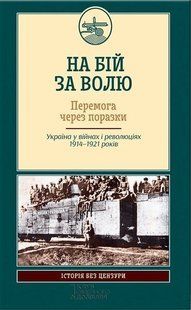 (укр.) Книга "На бій за волю. Перемога через поразки. Україна у війнах і революціях 1914-1921 років" Ковальчук М., Галушка А.