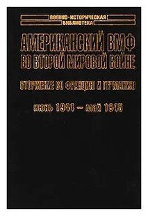 Книга "Американский ВМФ во Второй мировой войне. Вторжение во Францию и Германию. Июнь 1944 - май 1945" Самуэль Элиот Морисон