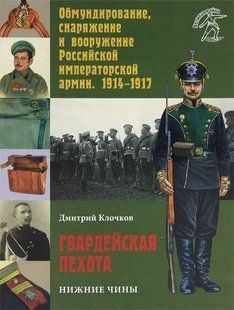 (рос.)&nbsp;Книга "Гвардейская пехота. Нижние чины. Обмундирование, снаряжение и вооружение Российской императорской армии 1914-1917 гг." Дмитрий Клочков