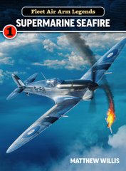 Монографія "Fleet Air Arm Legends: Supermarine Seafire" by Matthew Willis (англійською мовою)