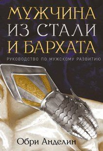 Книга "Мужчина из стали и бархата. Руководство по мужскому развитию" Обри Анделин