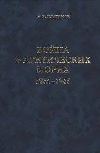 (рос.) Книга "Война в Арктических морях&nbsp;1941-1945 гг. Защита отечественных морских коммуникаций" Андрей Платонов