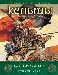 Книга "Кельты. Властители битв" Стивен Аллен